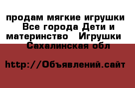 продам мягкие игрушки - Все города Дети и материнство » Игрушки   . Сахалинская обл.